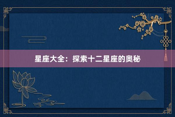 星座大全：探索十二星座的奥秘