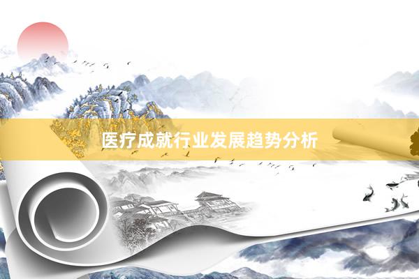 医疗成就行业发展趋势分析