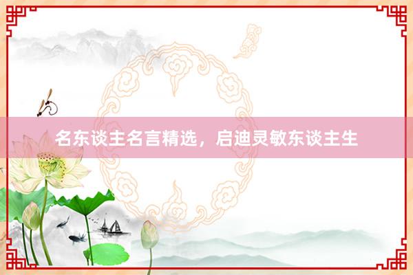 名东谈主名言精选，启迪灵敏东谈主生
